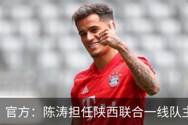 官方：陈涛担任陕西联合一线队主教练，上月从深圳新鹏城下课