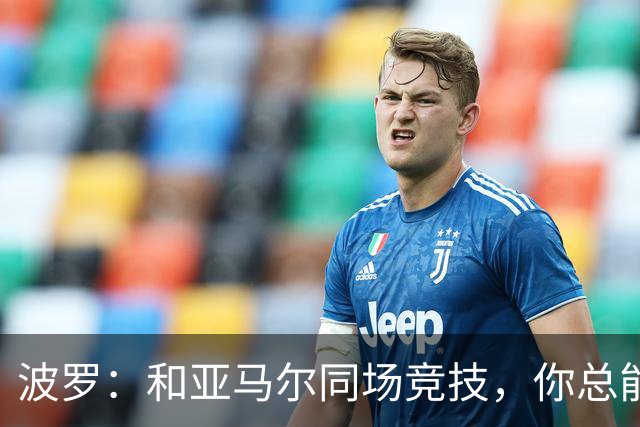 波罗：和亚马尔同场竞技，你总能见识到他难以置信的表现